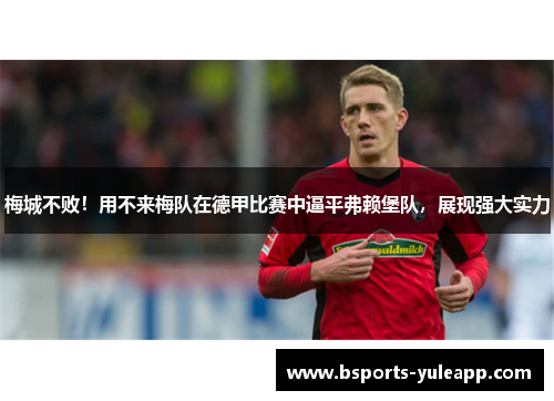梅城不败！用不来梅队在德甲比赛中逼平弗赖堡队，展现强大实力