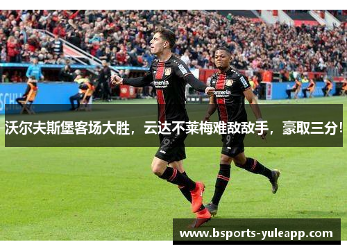 沃尔夫斯堡客场大胜，云达不莱梅难敌敌手，豪取三分！