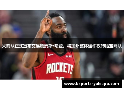 火箭队正式宣布交易詹姆斯·哈登，将加州整体运作权转给篮网队