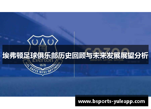 埃弗顿足球俱乐部历史回顾与未来发展展望分析