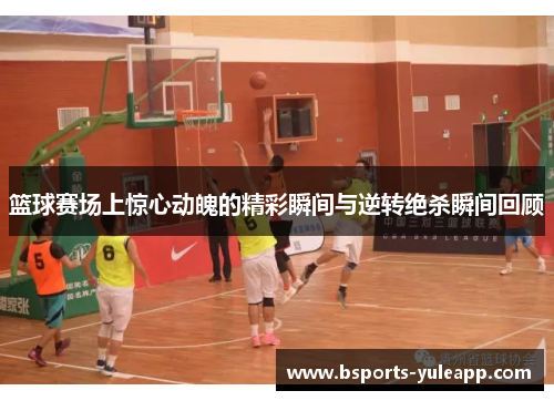 篮球赛场上惊心动魄的精彩瞬间与逆转绝杀瞬间回顾