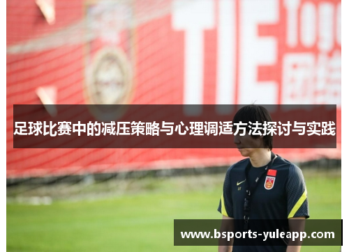 足球比赛中的减压策略与心理调适方法探讨与实践