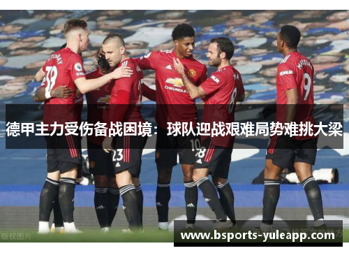 德甲主力受伤备战困境：球队迎战艰难局势难挑大梁
