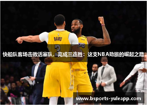 快船队客场击败活塞队，完成三连胜：这支NBA劲旅的崛起之路