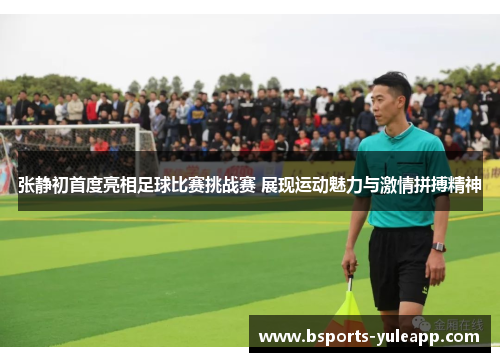 张静初首度亮相足球比赛挑战赛 展现运动魅力与激情拼搏精神