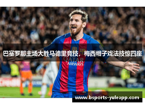 巴塞罗那主场大胜马德里竞技，梅西帽子戏法技惊四座