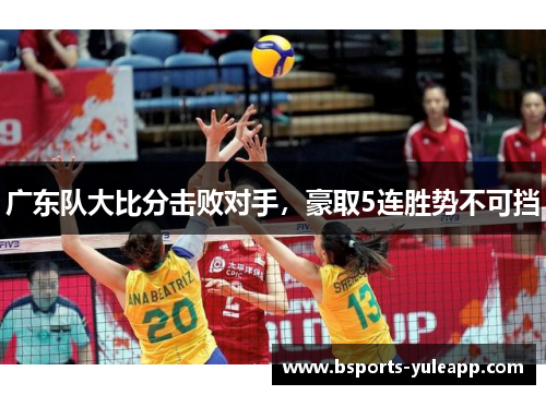 广东队大比分击败对手，豪取5连胜势不可挡