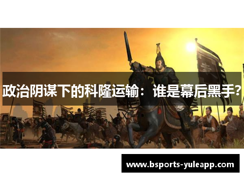 政治阴谋下的科隆运输：谁是幕后黑手？