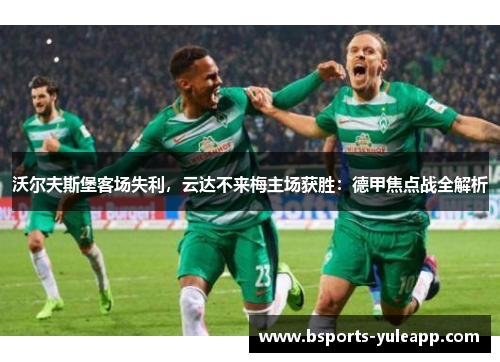 沃尔夫斯堡客场失利，云达不来梅主场获胜：德甲焦点战全解析