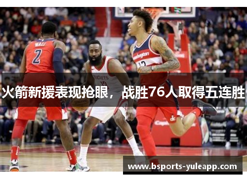 火箭新援表现抢眼，战胜76人取得五连胜