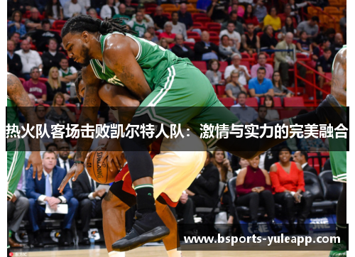 热火队客场击败凯尔特人队：激情与实力的完美融合