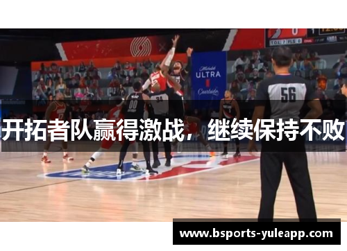 开拓者队赢得激战，继续保持不败