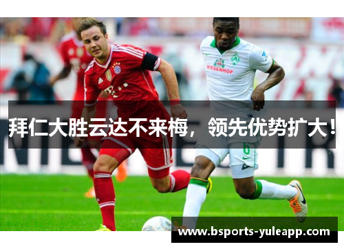 拜仁大胜云达不来梅，领先优势扩大！