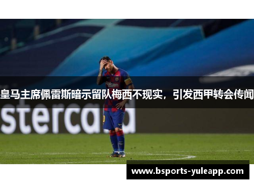 皇马主席佩雷斯暗示留队梅西不现实，引发西甲转会传闻