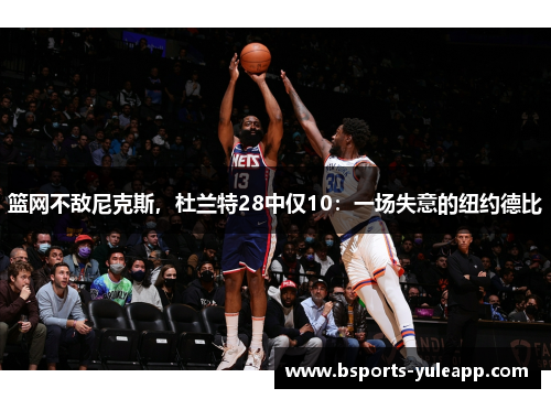 篮网不敌尼克斯，杜兰特28中仅10：一场失意的纽约德比