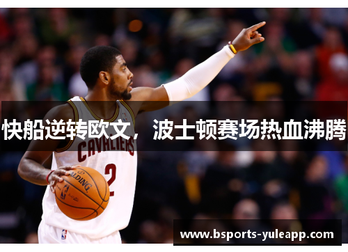 快船逆转欧文，波士顿赛场热血沸腾