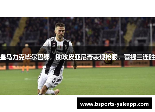 皇马力克毕尔巴鄂，助攻皮亚尼奇表现抢眼，喜提三连胜