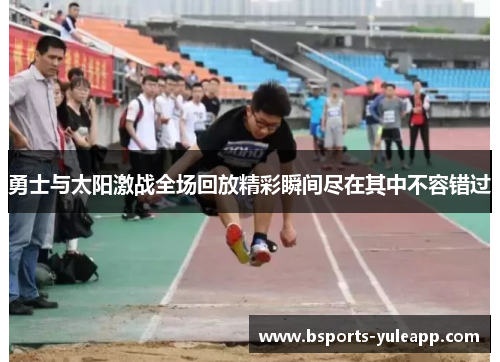 勇士与太阳激战全场回放精彩瞬间尽在其中不容错过