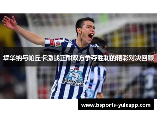 堤华纳与帕丘卡激战正酣双方争夺胜利的精彩对决回顾