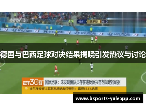 德国与巴西足球对决结果揭晓引发热议与讨论