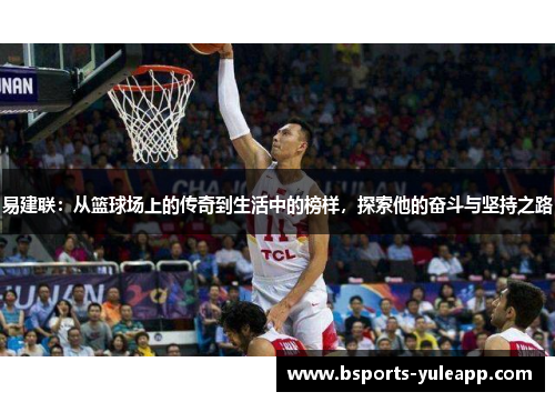 易建联：从篮球场上的传奇到生活中的榜样，探索他的奋斗与坚持之路