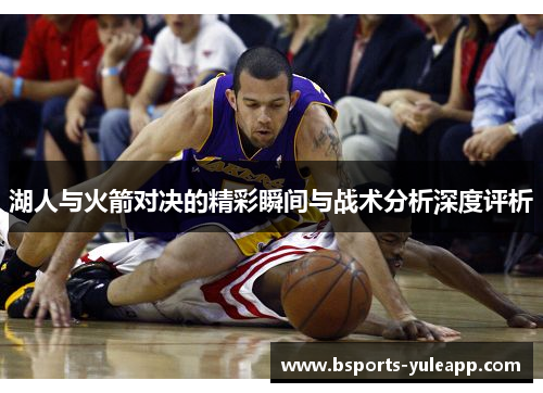 湖人与火箭对决的精彩瞬间与战术分析深度评析
