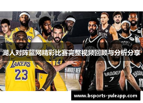 湖人对阵篮网精彩比赛完整视频回顾与分析分享