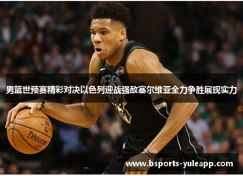 男篮世预赛精彩对决以色列迎战强敌塞尔维亚全力争胜展现实力