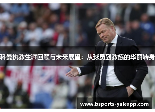 科曼执教生涯回顾与未来展望：从球员到教练的华丽转身