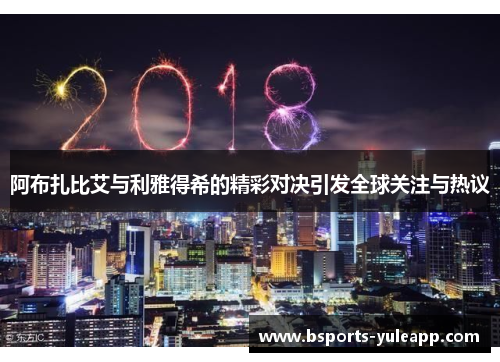阿布扎比艾与利雅得希的精彩对决引发全球关注与热议