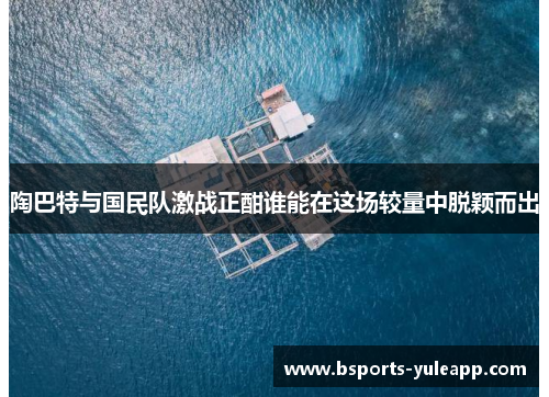 陶巴特与国民队激战正酣谁能在这场较量中脱颖而出