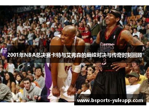 2001年NBA总决赛卡特与艾弗森的巅峰对决与传奇时刻回顾